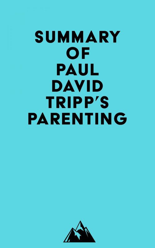 Summary of Paul David Tripp's Parenting