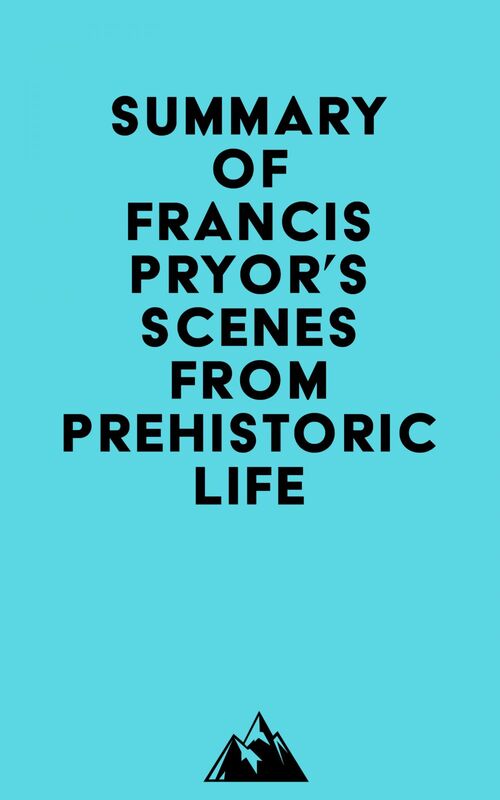 Summary of Francis Pryor's Scenes from Prehistoric Life