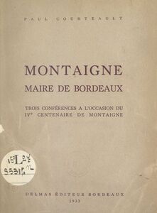 Montaigne, maire de Bordeaux Trois conférences à l'occasion du IVe Centenaire de Montaigne