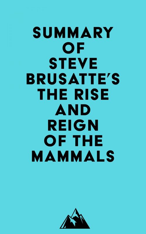 Summary of Steve Brusatte's The Rise and Reign of the Mammals