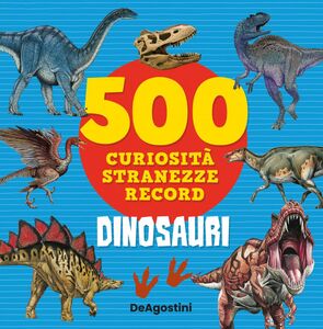 Dinosauri 500 curiosità, stranezze e record