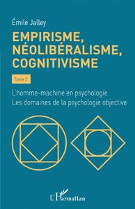 Empirisme, néolibéralisme, cognitivisme Tome 3 - L'homme-machine en psychologie. Les domaines de la psychologie objective