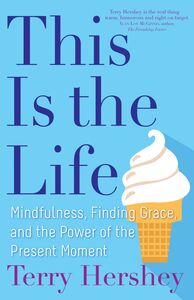 This Is the Life Mindfulness, Finding Grace, and the Power of the Present Moment