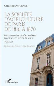 La société d'agriculture de Paris de 1816 à 1870 Une histoire de l'Académie d'agriculture de France - Tome 2