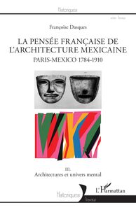 La pensée française de l'architecture mexicaine Paris-Mexico 1784-1910 - III. Architectures et univers mental
