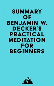 Summary of Benjamin W. Decker's Practical Meditation for Beginners
