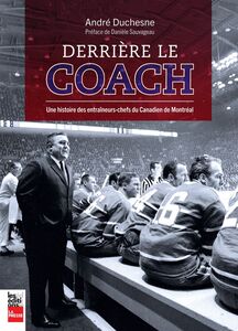 Derrière le coach Une histoire des entraîneurs-chefs du Canadien de Montréal