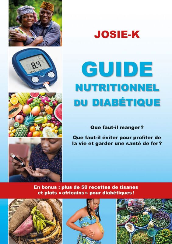 Guide nutritionnel du diabétique, que faut-il manger ? Que faut-il éviter pour profiter de la vie et garder une santé de fer ? En bonus plus de 50 recettes de tisanes et plats africains pour diabétique