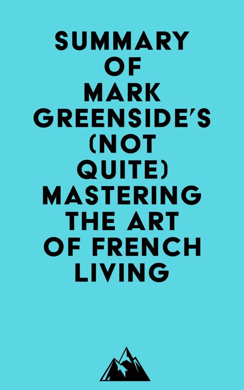 Summary of Mark Greenside's (Not Quite) Mastering the Art of French Living