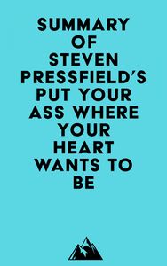 Summary of Steven Pressfield's Put Your Ass Where Your Heart Wants to Be