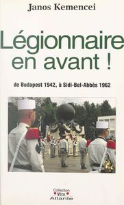 Légionnaire, en avant ! De Budapest 1942, à Sidi-Bel-Abbès 1962