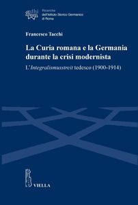 La Curia romana e la Germania durante la crisi modernista L’Integralismusstreit tedesco (1900-1914)