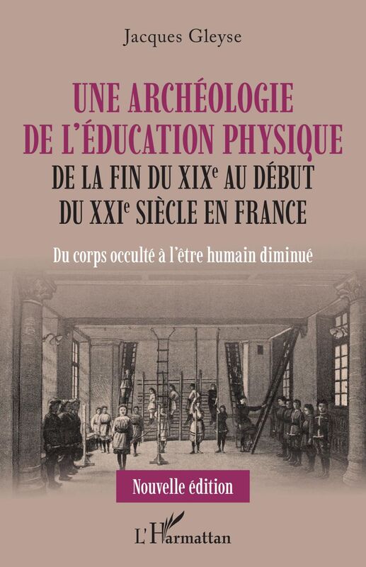 Une archéologie de l'éducation physique De la fin du XIXe au début du XXIe siècle en France - Du corps occulté à l'être humain diminué