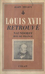 Louis XVII retrouvé Naundorff roi de France