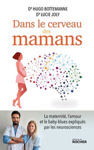 Dans le cerveau des mamans La maternité, l'amour et le baby-blues expliqués par les neurosciences