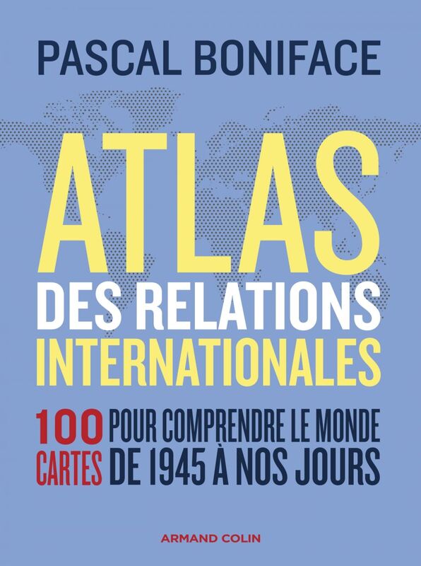 Atlas des relations internationales - 3e éd. 100 cartes pour comprendre le monde de 1945 à nos jours