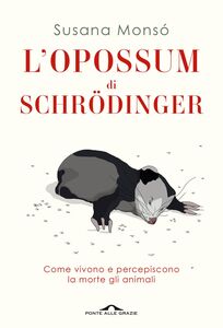 L’opossum di Schrödinger Come vivono e percepiscono la morte gli animali
