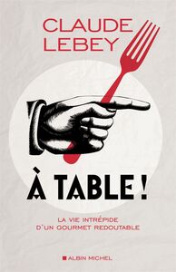 A table ! La vie intrépide d'un gourmet redoutable