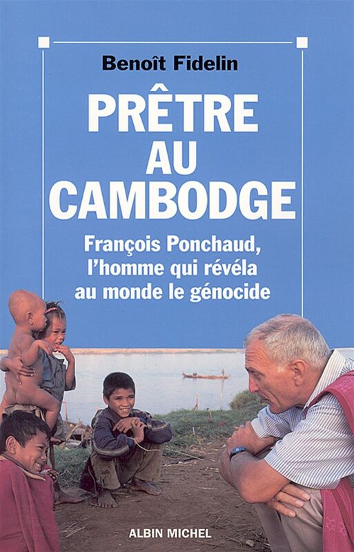 Prêtre au Cambodge François Ponchaud, l'homme qui révéla au monde le génocide