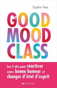 La Good mood class Les 5 clés pour réactiver votre bonne humeur et changer d’état d’esprit