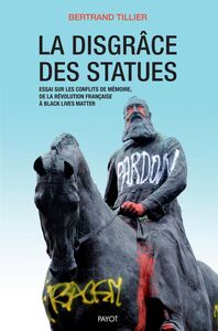 La disgrâce des statues Essai sur les conflits de mémoire, de la Révolution française à Black Lives Matter