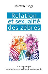 Relation et sexualité des zèbres Guide pratique pour les hypersensibles & haut potentiel