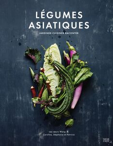 Légumes asiatiques Jardiner, cuisiner, raconter