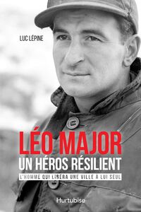 Léo Major, un héros résilient L'homme qui libéra une ville à lui seul