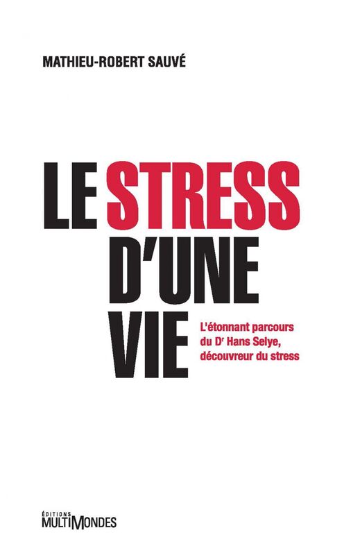 Le stress d'une vie L’étonnant parcours du Dr Hans Selye, découvreur du stress