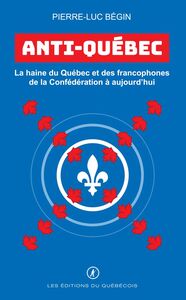 Anti-Québec La haine du Québec et des francophones de la Confédération à aujourd’hui