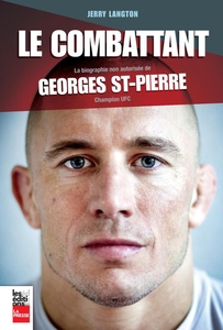 Le combattant La biographie non autorisée de Georges St-Pierre, champion UFC