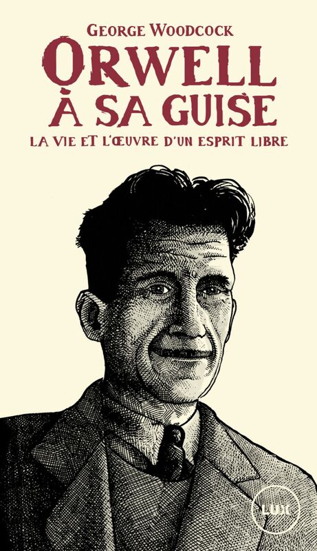 Orwell, à sa guise La vie et l'œuvre d'un esprit libre