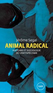 Animal radical Histoire et sociologie de l’antispécisme