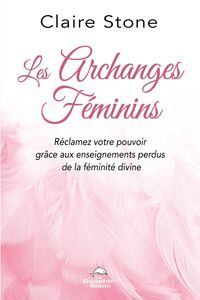 Les Archanges féminins Réclamez votre pouvoir grâce aux enseignements perdus de la Féminité divine