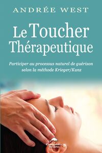 Le Toucher Thérapeutique Participer au processus naturel de guérison selon la méthode Krieger & Kunz