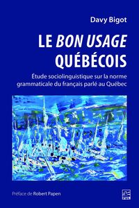 Le bon usage québécois. Étude sociolinguistique sur la norme grammaticale du français parlé au Québec