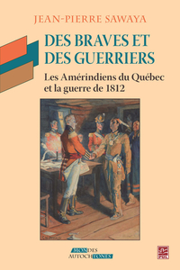 Des braves et des guerriers. Les Amérindiens du Québec et la guerre de 1812