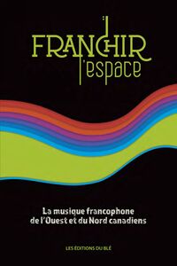 Franchir l'espace la musique francophone de l'ouest et du Nord canadiens