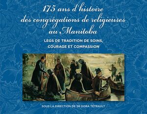 175 ans d'histoire des congrégations de religieuses au Manitoba Legs de tradition de soins, courage et compassion