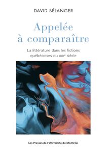 Appelée à comparaître La littérature dans les fictions québécoises du XXIe siècle