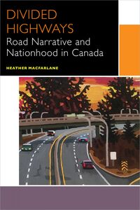 Divided Highways Road Narrative and Nationhood in Canada