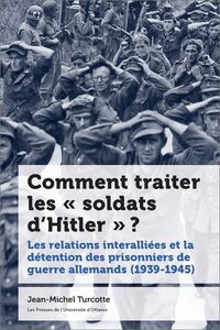 Comment traiter les « soldats d’Hitler » ? Les relations interalliées et la détention des prisonniers de guerre allemands (1939-1945)