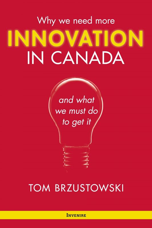 Innovation in Canada Why We Need More and What We Must Do to Get It