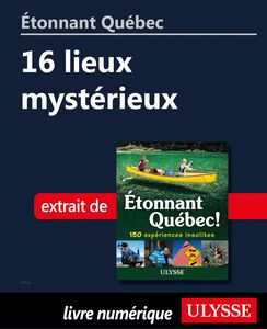 Étonnant Québec: 16 lieux mystérieux