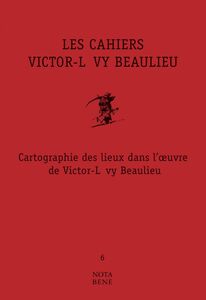 Les Cahiers Victor-Lévy Beaulieu, numéro 6 Cartographie des lieux dans l'œuvre de Victor-Lévy Beaulieu