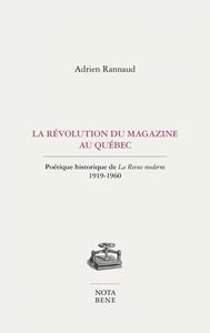 La révolution du magazine au Québec Poétique historique de La Revue moderne. 1919-1960