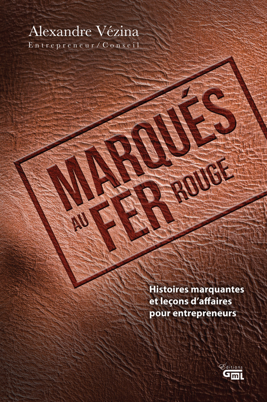 Marqués au fer rouge Histoires marquantes et leçons d'affaires pour entrepreneurs
