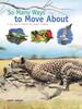 So Many Ways to Move About A new way to explore the animal kingdom