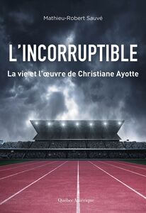 L’Incorruptible La vie et l’œuvre de Christiane Ayotte