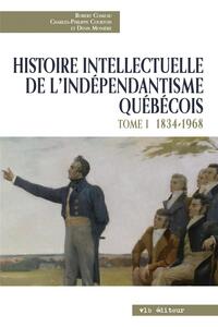 Histoire intellectuelle de l'indépendantisme québécois - Tome 1 1834-1968